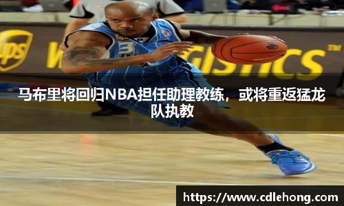 马布里将回归NBA担任助理教练，或将重返猛龙队执教